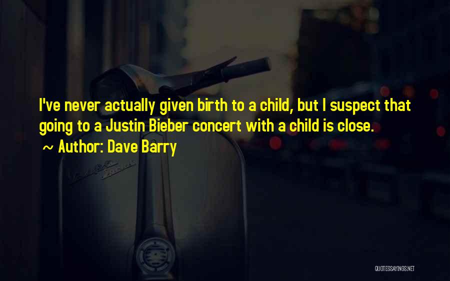 Dave Barry Quotes: I've Never Actually Given Birth To A Child, But I Suspect That Going To A Justin Bieber Concert With A