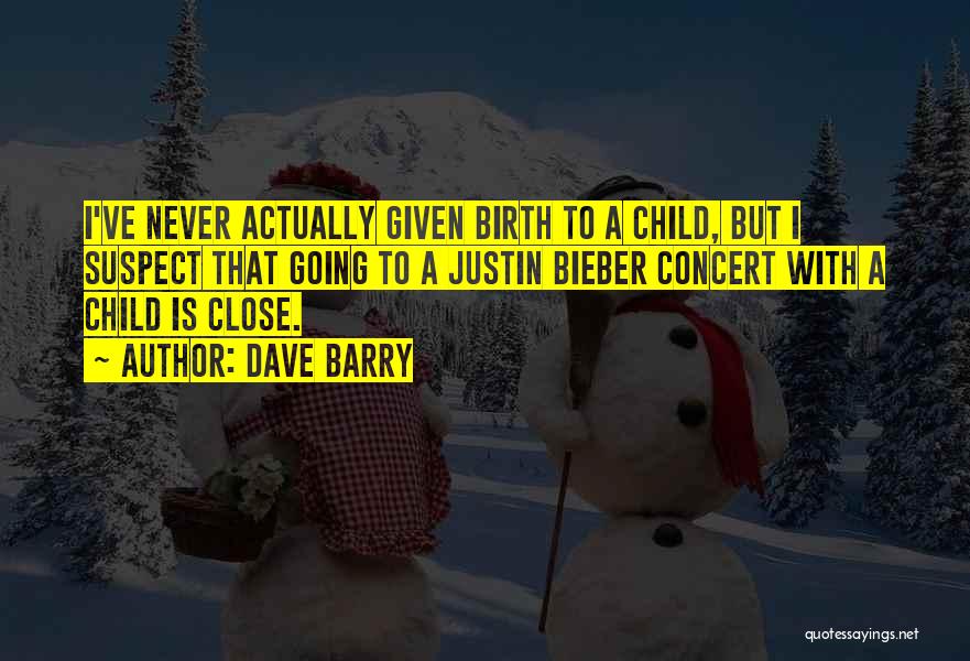 Dave Barry Quotes: I've Never Actually Given Birth To A Child, But I Suspect That Going To A Justin Bieber Concert With A