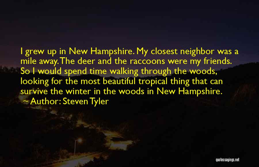 Steven Tyler Quotes: I Grew Up In New Hampshire. My Closest Neighbor Was A Mile Away. The Deer And The Raccoons Were My