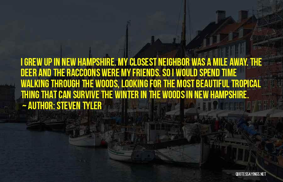 Steven Tyler Quotes: I Grew Up In New Hampshire. My Closest Neighbor Was A Mile Away. The Deer And The Raccoons Were My
