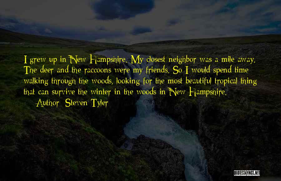 Steven Tyler Quotes: I Grew Up In New Hampshire. My Closest Neighbor Was A Mile Away. The Deer And The Raccoons Were My