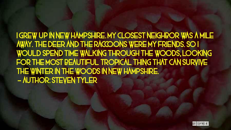 Steven Tyler Quotes: I Grew Up In New Hampshire. My Closest Neighbor Was A Mile Away. The Deer And The Raccoons Were My