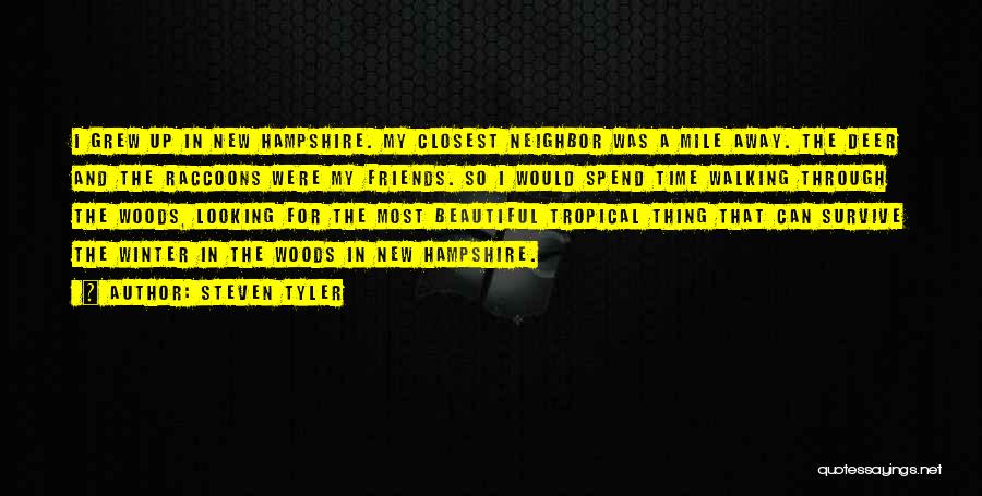 Steven Tyler Quotes: I Grew Up In New Hampshire. My Closest Neighbor Was A Mile Away. The Deer And The Raccoons Were My