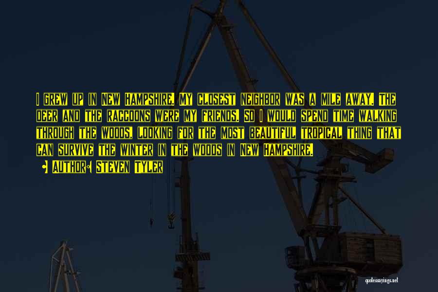 Steven Tyler Quotes: I Grew Up In New Hampshire. My Closest Neighbor Was A Mile Away. The Deer And The Raccoons Were My