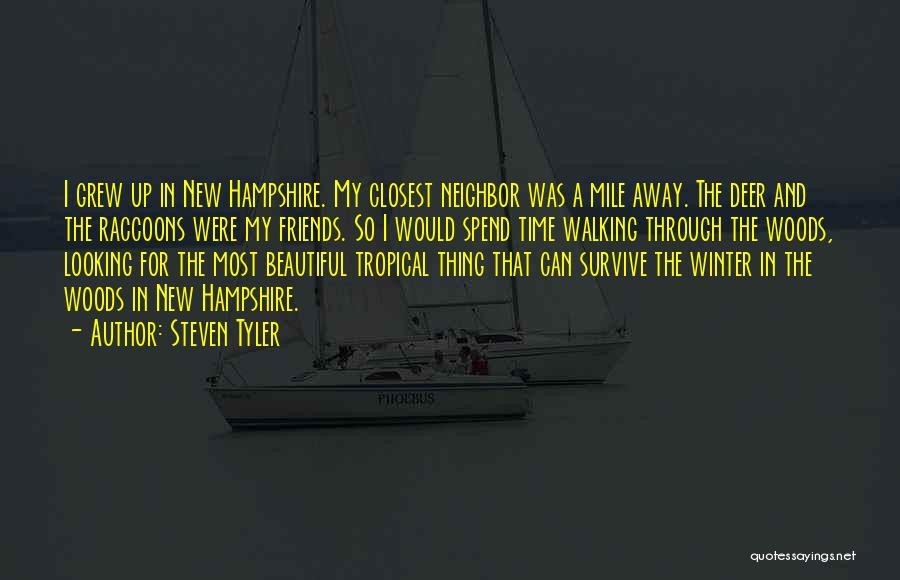 Steven Tyler Quotes: I Grew Up In New Hampshire. My Closest Neighbor Was A Mile Away. The Deer And The Raccoons Were My