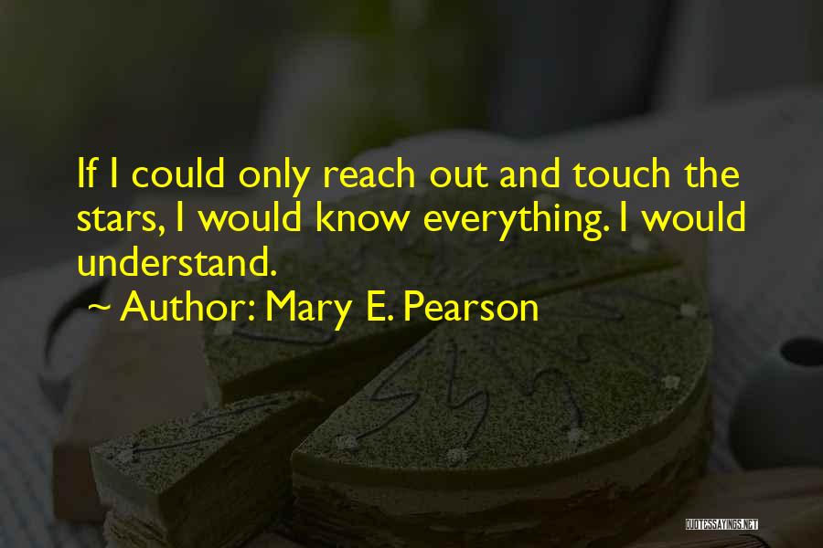 Mary E. Pearson Quotes: If I Could Only Reach Out And Touch The Stars, I Would Know Everything. I Would Understand.