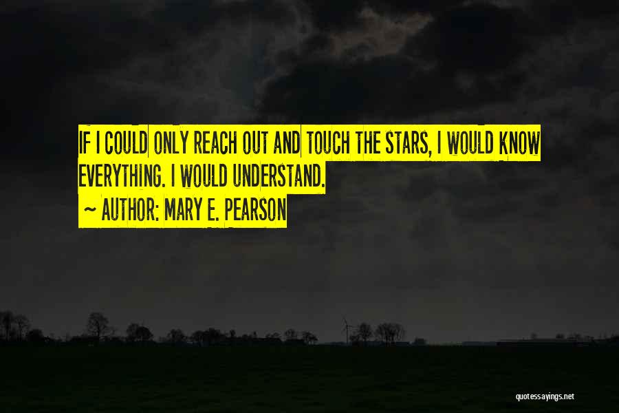Mary E. Pearson Quotes: If I Could Only Reach Out And Touch The Stars, I Would Know Everything. I Would Understand.
