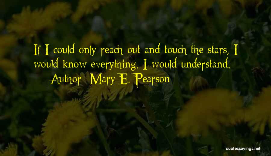 Mary E. Pearson Quotes: If I Could Only Reach Out And Touch The Stars, I Would Know Everything. I Would Understand.