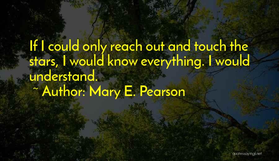 Mary E. Pearson Quotes: If I Could Only Reach Out And Touch The Stars, I Would Know Everything. I Would Understand.