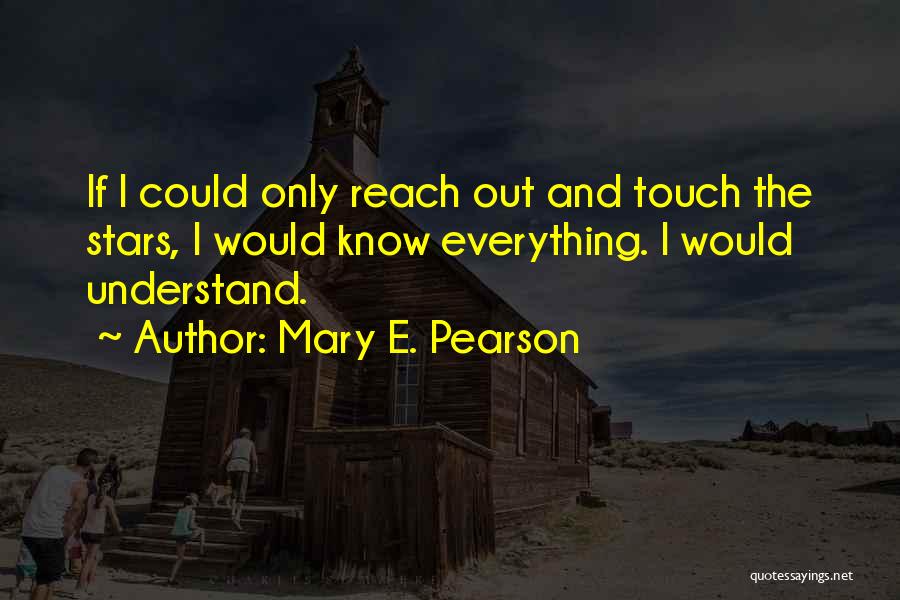 Mary E. Pearson Quotes: If I Could Only Reach Out And Touch The Stars, I Would Know Everything. I Would Understand.