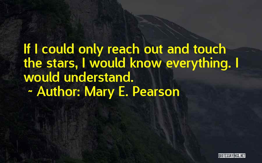 Mary E. Pearson Quotes: If I Could Only Reach Out And Touch The Stars, I Would Know Everything. I Would Understand.