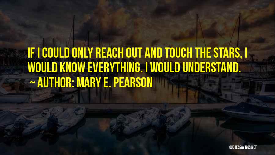 Mary E. Pearson Quotes: If I Could Only Reach Out And Touch The Stars, I Would Know Everything. I Would Understand.