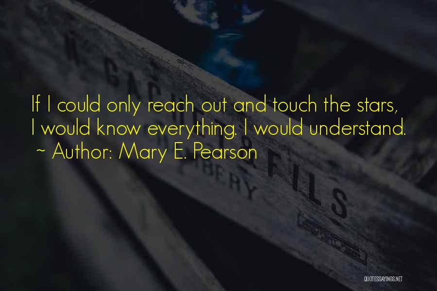 Mary E. Pearson Quotes: If I Could Only Reach Out And Touch The Stars, I Would Know Everything. I Would Understand.