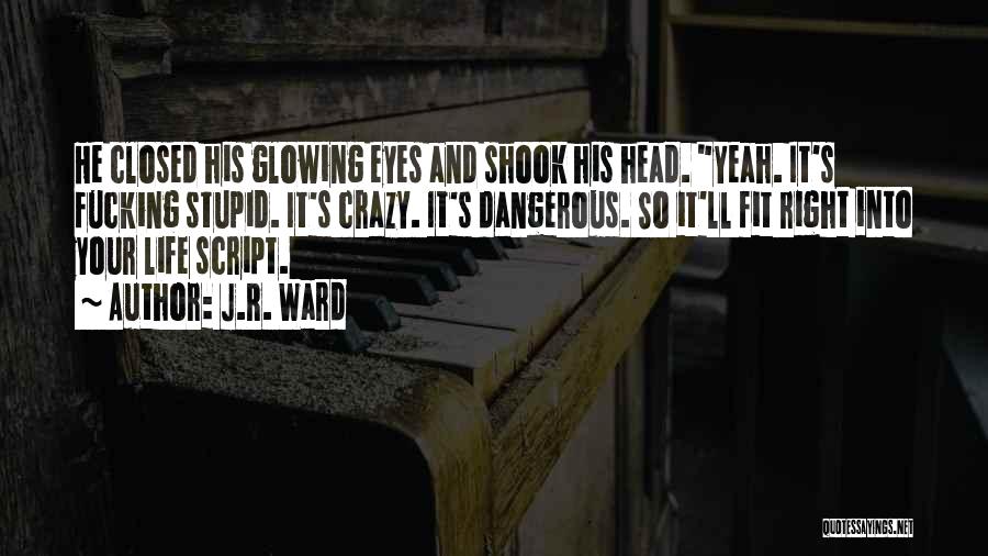 J.R. Ward Quotes: He Closed His Glowing Eyes And Shook His Head. Yeah. It's Fucking Stupid. It's Crazy. It's Dangerous. So It'll Fit