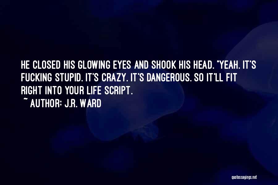 J.R. Ward Quotes: He Closed His Glowing Eyes And Shook His Head. Yeah. It's Fucking Stupid. It's Crazy. It's Dangerous. So It'll Fit