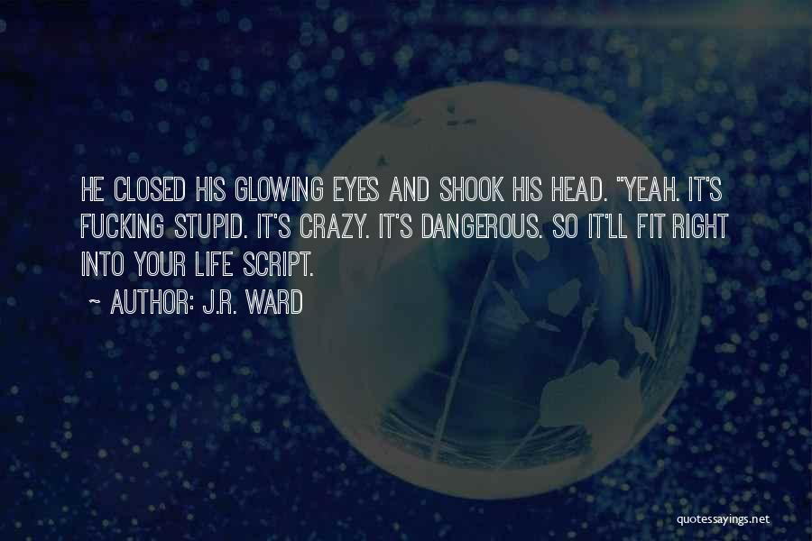 J.R. Ward Quotes: He Closed His Glowing Eyes And Shook His Head. Yeah. It's Fucking Stupid. It's Crazy. It's Dangerous. So It'll Fit