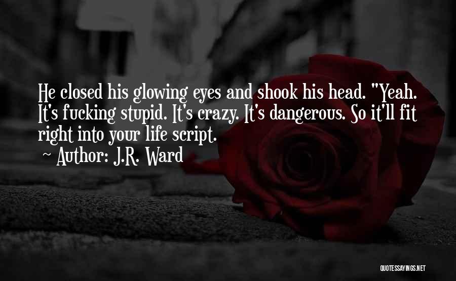 J.R. Ward Quotes: He Closed His Glowing Eyes And Shook His Head. Yeah. It's Fucking Stupid. It's Crazy. It's Dangerous. So It'll Fit