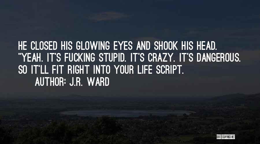 J.R. Ward Quotes: He Closed His Glowing Eyes And Shook His Head. Yeah. It's Fucking Stupid. It's Crazy. It's Dangerous. So It'll Fit