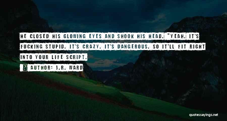 J.R. Ward Quotes: He Closed His Glowing Eyes And Shook His Head. Yeah. It's Fucking Stupid. It's Crazy. It's Dangerous. So It'll Fit