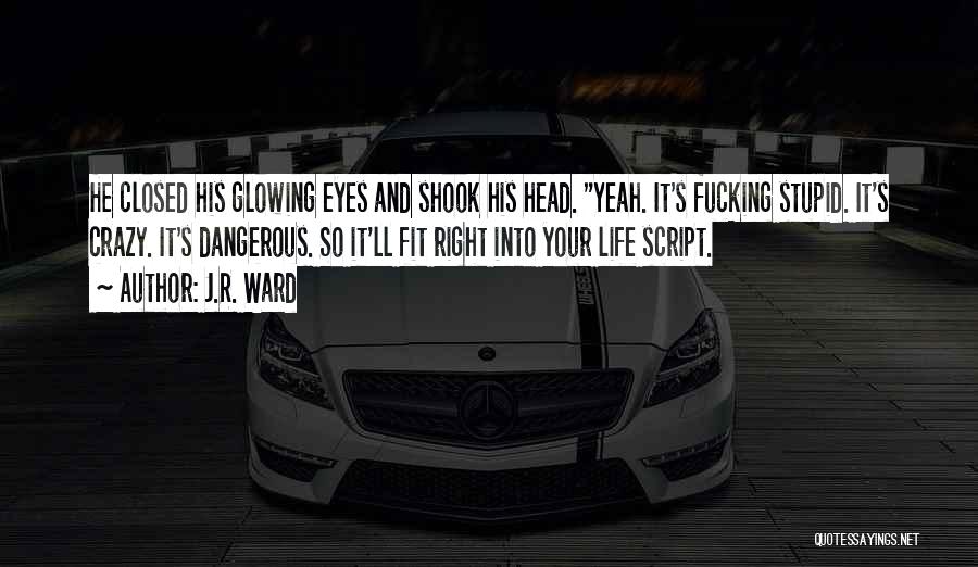 J.R. Ward Quotes: He Closed His Glowing Eyes And Shook His Head. Yeah. It's Fucking Stupid. It's Crazy. It's Dangerous. So It'll Fit