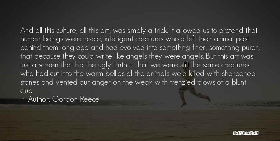 Gordon Reece Quotes: And All This Culture, All This Art, Was Simply A Trick. It Allowed Us To Pretend That Human Beings Were