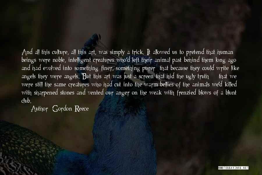 Gordon Reece Quotes: And All This Culture, All This Art, Was Simply A Trick. It Allowed Us To Pretend That Human Beings Were