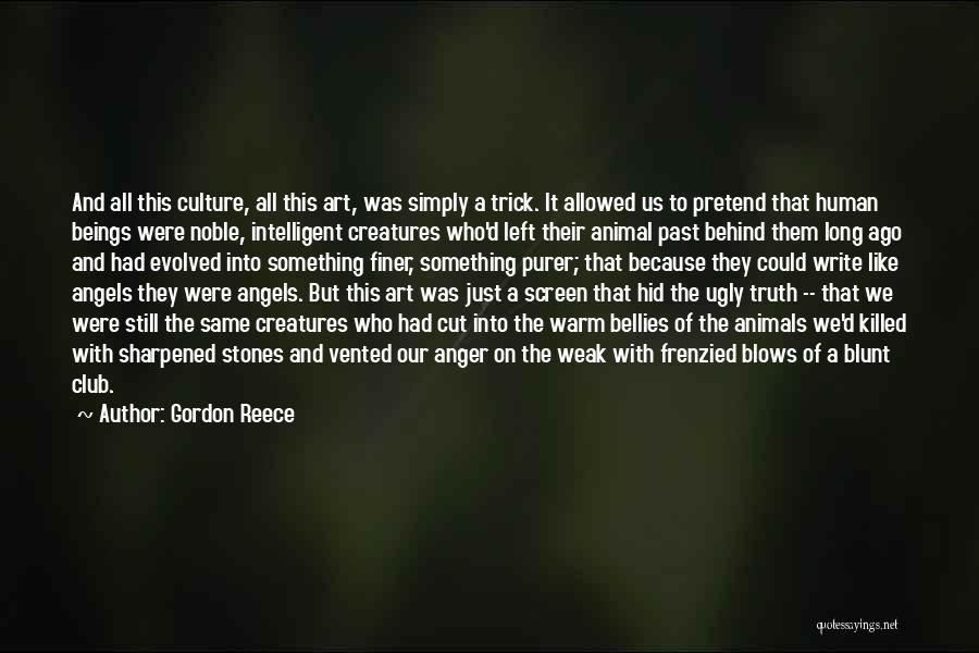 Gordon Reece Quotes: And All This Culture, All This Art, Was Simply A Trick. It Allowed Us To Pretend That Human Beings Were