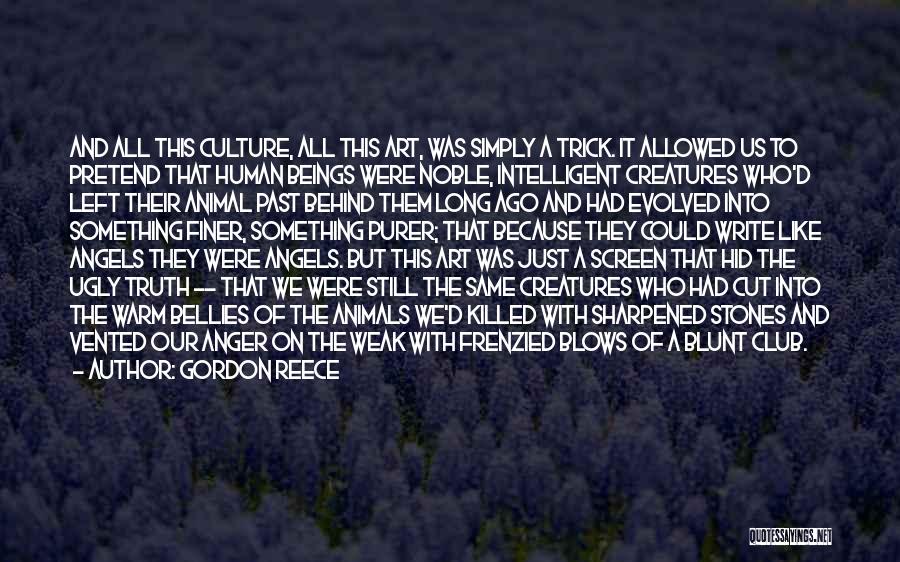 Gordon Reece Quotes: And All This Culture, All This Art, Was Simply A Trick. It Allowed Us To Pretend That Human Beings Were