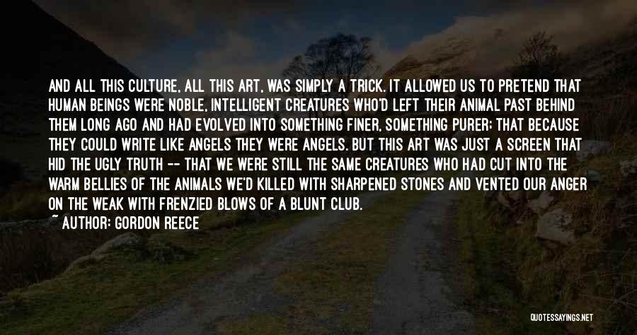 Gordon Reece Quotes: And All This Culture, All This Art, Was Simply A Trick. It Allowed Us To Pretend That Human Beings Were