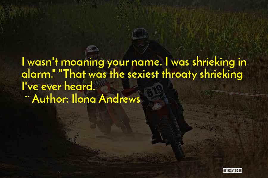 Ilona Andrews Quotes: I Wasn't Moaning Your Name. I Was Shrieking In Alarm. That Was The Sexiest Throaty Shrieking I've Ever Heard.