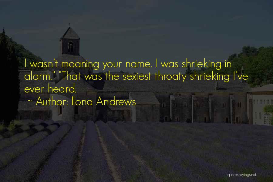 Ilona Andrews Quotes: I Wasn't Moaning Your Name. I Was Shrieking In Alarm. That Was The Sexiest Throaty Shrieking I've Ever Heard.