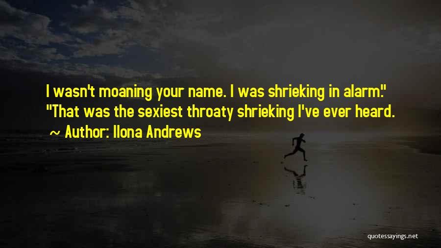 Ilona Andrews Quotes: I Wasn't Moaning Your Name. I Was Shrieking In Alarm. That Was The Sexiest Throaty Shrieking I've Ever Heard.