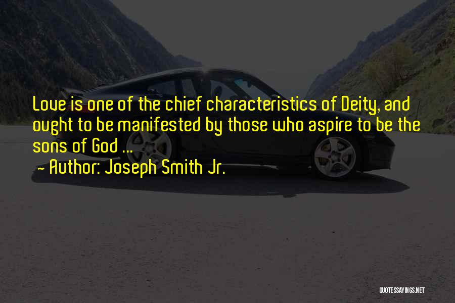 Joseph Smith Jr. Quotes: Love Is One Of The Chief Characteristics Of Deity, And Ought To Be Manifested By Those Who Aspire To Be