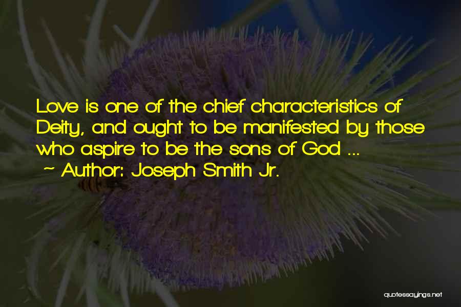 Joseph Smith Jr. Quotes: Love Is One Of The Chief Characteristics Of Deity, And Ought To Be Manifested By Those Who Aspire To Be