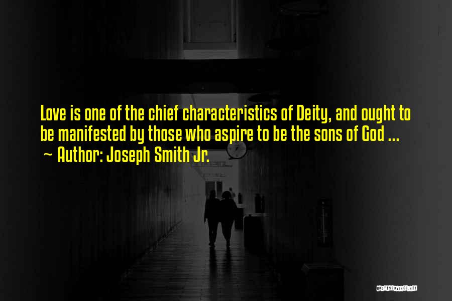 Joseph Smith Jr. Quotes: Love Is One Of The Chief Characteristics Of Deity, And Ought To Be Manifested By Those Who Aspire To Be