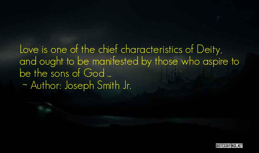 Joseph Smith Jr. Quotes: Love Is One Of The Chief Characteristics Of Deity, And Ought To Be Manifested By Those Who Aspire To Be