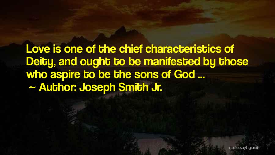 Joseph Smith Jr. Quotes: Love Is One Of The Chief Characteristics Of Deity, And Ought To Be Manifested By Those Who Aspire To Be