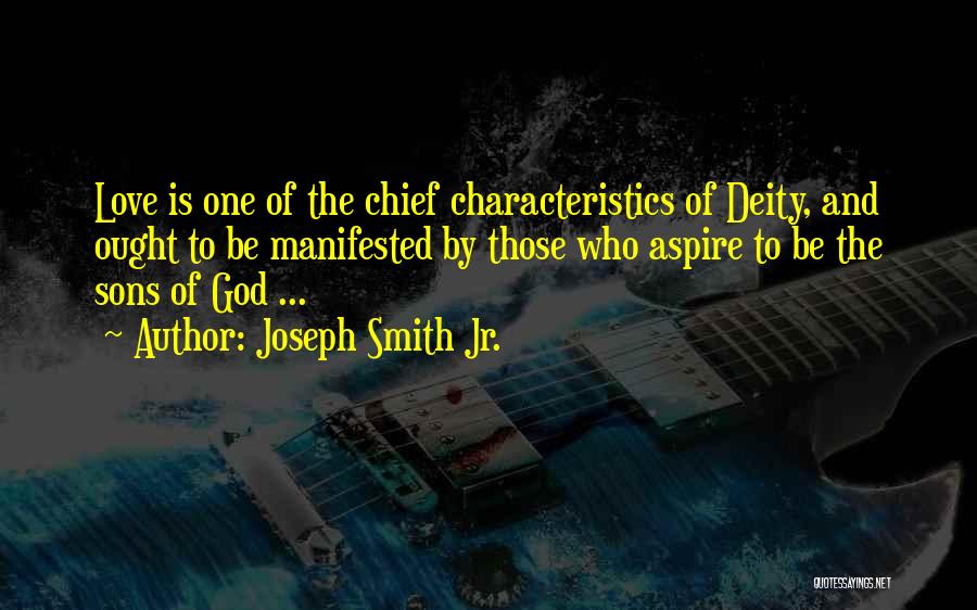 Joseph Smith Jr. Quotes: Love Is One Of The Chief Characteristics Of Deity, And Ought To Be Manifested By Those Who Aspire To Be