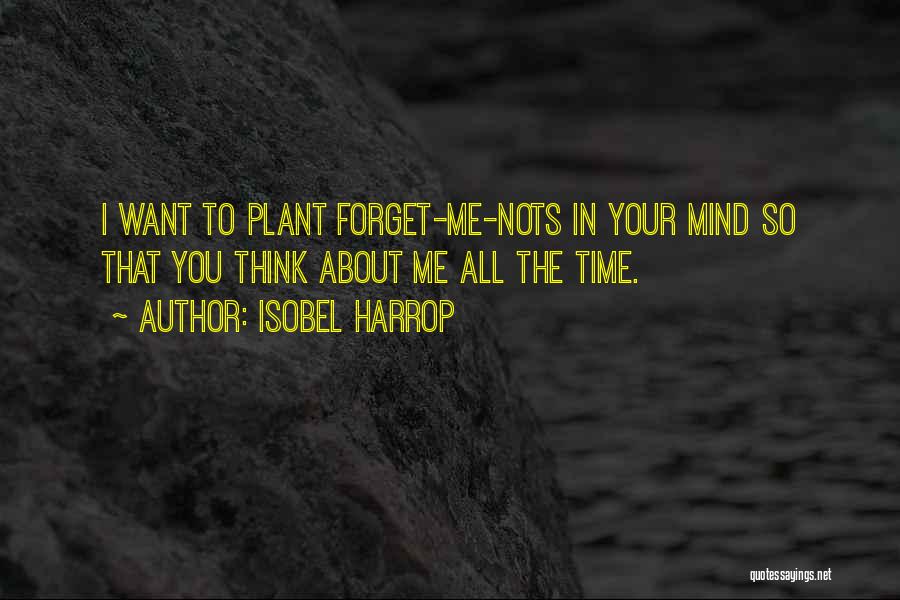 Isobel Harrop Quotes: I Want To Plant Forget-me-nots In Your Mind So That You Think About Me All The Time.