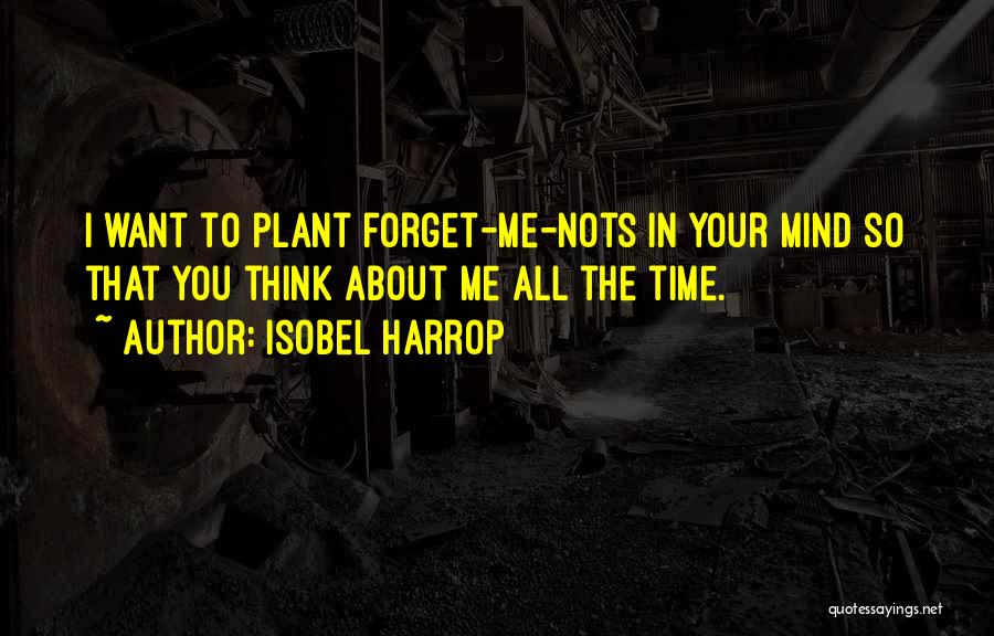 Isobel Harrop Quotes: I Want To Plant Forget-me-nots In Your Mind So That You Think About Me All The Time.