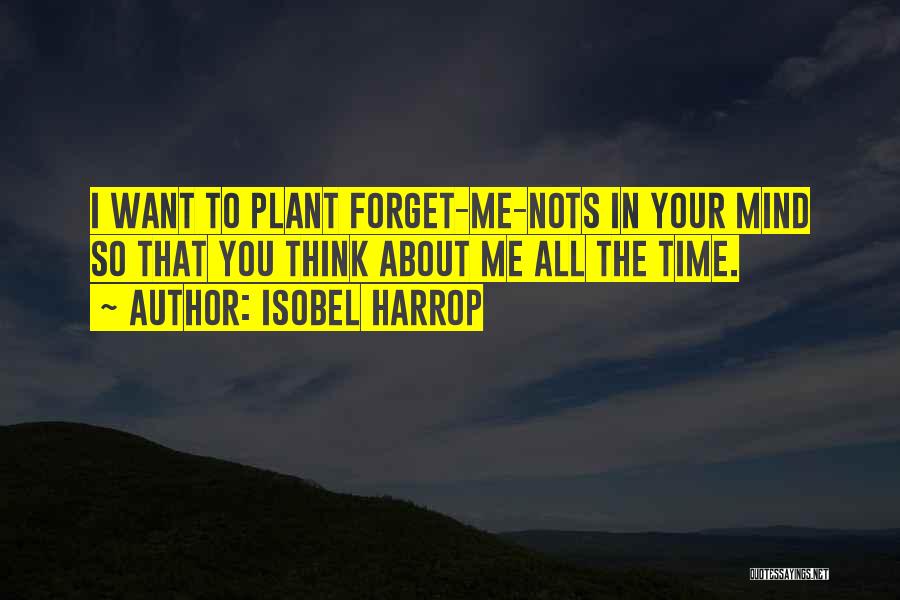 Isobel Harrop Quotes: I Want To Plant Forget-me-nots In Your Mind So That You Think About Me All The Time.