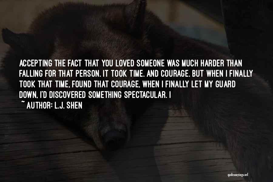 L.J. Shen Quotes: Accepting The Fact That You Loved Someone Was Much Harder Than Falling For That Person. It Took Time. And Courage.