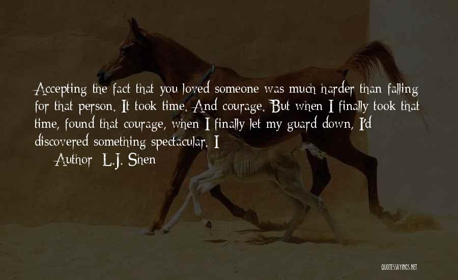 L.J. Shen Quotes: Accepting The Fact That You Loved Someone Was Much Harder Than Falling For That Person. It Took Time. And Courage.