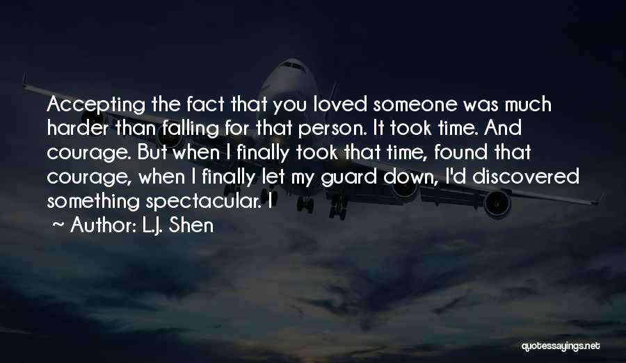 L.J. Shen Quotes: Accepting The Fact That You Loved Someone Was Much Harder Than Falling For That Person. It Took Time. And Courage.