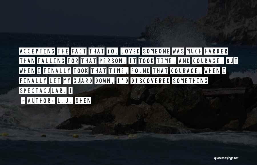 L.J. Shen Quotes: Accepting The Fact That You Loved Someone Was Much Harder Than Falling For That Person. It Took Time. And Courage.