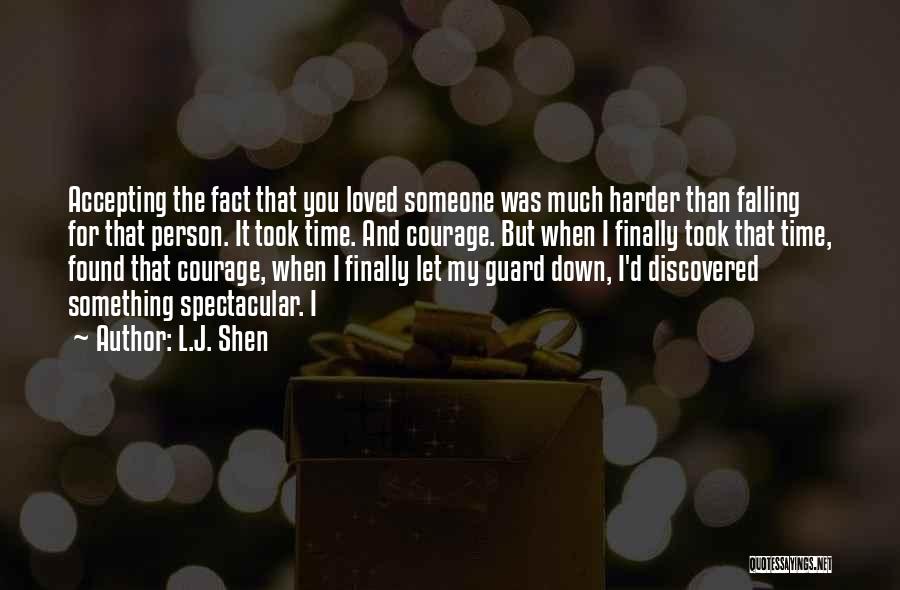 L.J. Shen Quotes: Accepting The Fact That You Loved Someone Was Much Harder Than Falling For That Person. It Took Time. And Courage.