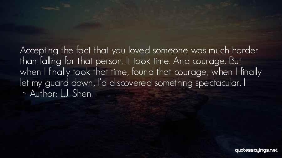 L.J. Shen Quotes: Accepting The Fact That You Loved Someone Was Much Harder Than Falling For That Person. It Took Time. And Courage.