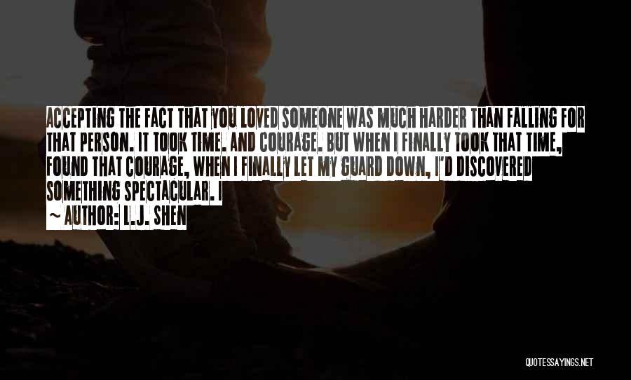 L.J. Shen Quotes: Accepting The Fact That You Loved Someone Was Much Harder Than Falling For That Person. It Took Time. And Courage.
