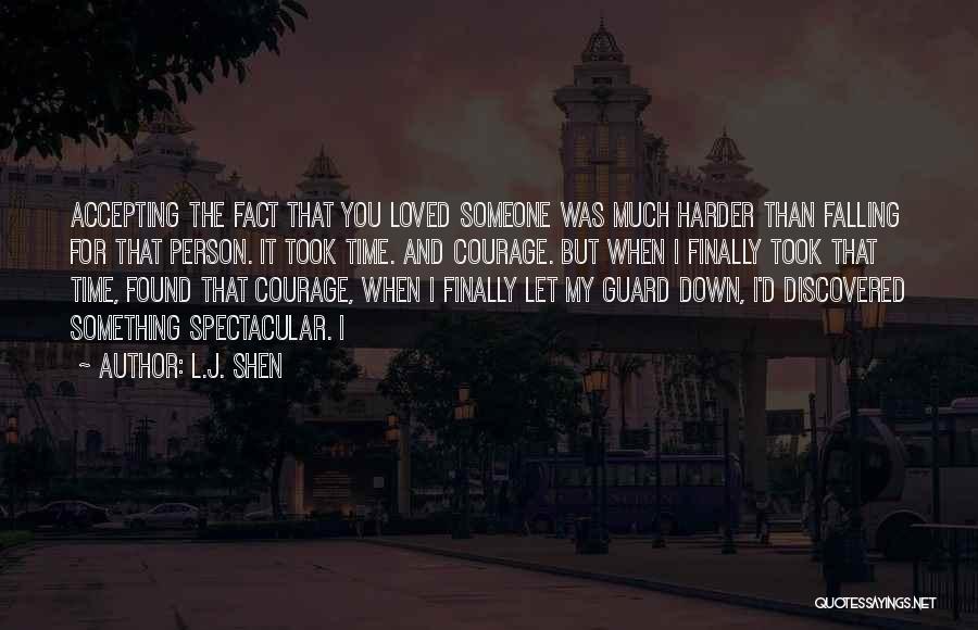 L.J. Shen Quotes: Accepting The Fact That You Loved Someone Was Much Harder Than Falling For That Person. It Took Time. And Courage.