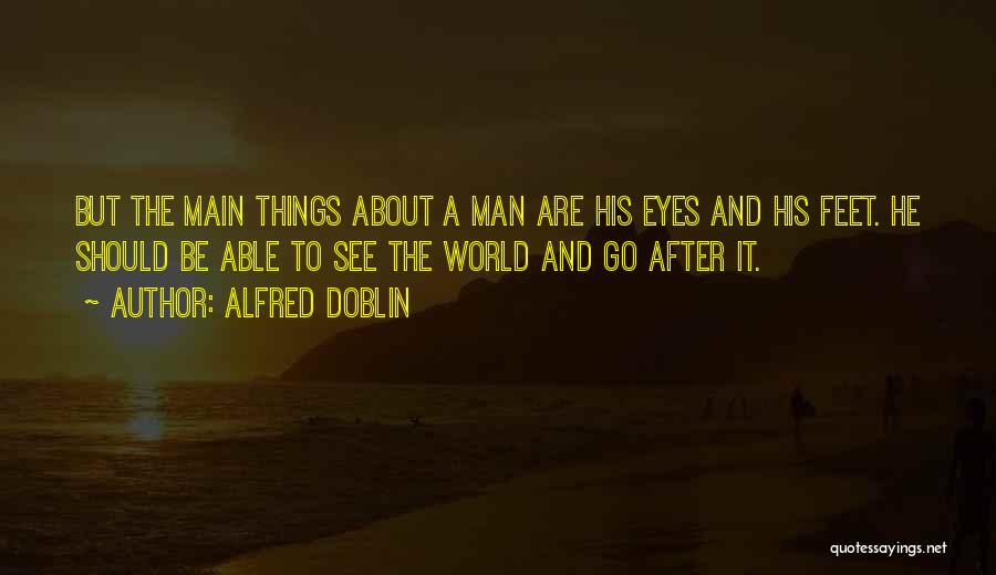 Alfred Doblin Quotes: But The Main Things About A Man Are His Eyes And His Feet. He Should Be Able To See The